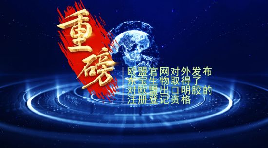 重磅！東寶生物取得歐盟出口明膠“通行證”！